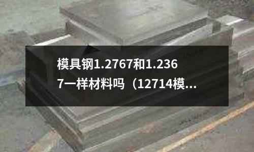 模具鋼1.2767和1.2367一樣材料嗎(12714模具鋼)