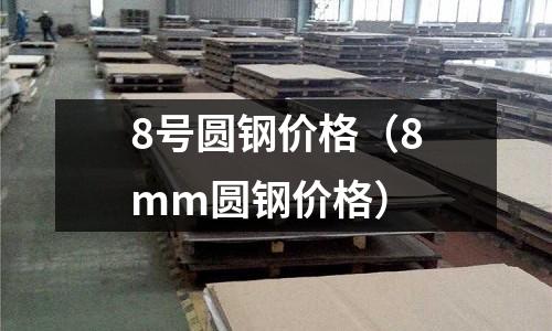 8號(hào)圓鋼價(jià)格（8mm圓鋼價(jià)格）