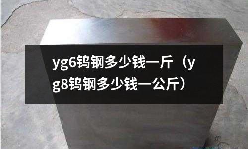 yg6鎢鋼多少錢一斤(yg8鎢鋼多少錢一公斤)