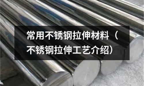 常用不銹鋼拉伸材料（不銹鋼拉伸工藝介紹）