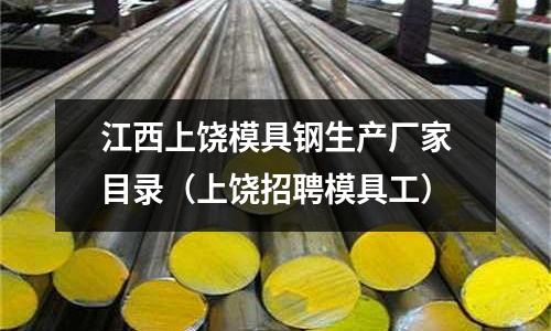 江西上饒模具鋼生產廠家目錄（上饒招聘模具工）