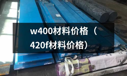 w400材料價格（420f材料價格）