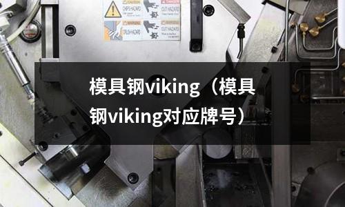 模具鋼viking(模具鋼viking對應牌號)
