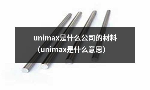 unimax是什么公司的材料(unimax是什么意思)