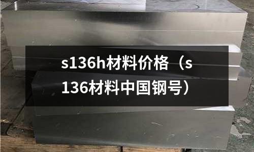 s136h材料價(jià)格（s136材料中國(guó)鋼號(hào)）