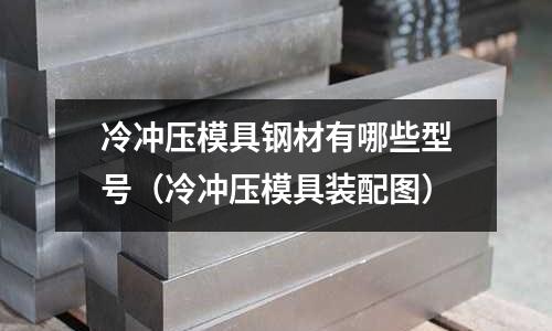 冷沖壓模具鋼材有哪些型號（冷沖壓模具裝配圖）