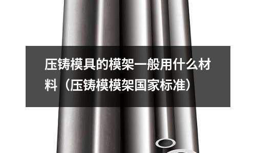 壓鑄模具的模架一般用什么材料（壓鑄模模架國家標(biāo)準）