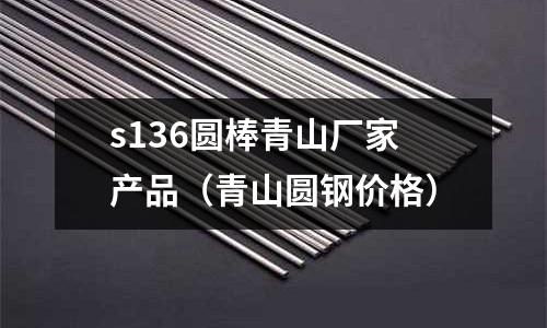 s136圓棒青山廠家產品（青山圓鋼價格）