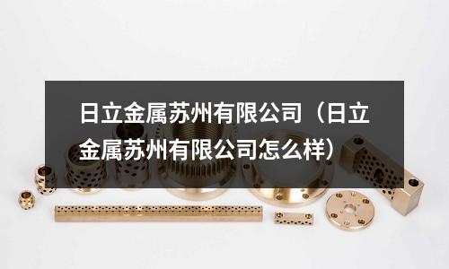 日立金屬蘇州有限公司（日立金屬蘇州有限公司怎么樣）