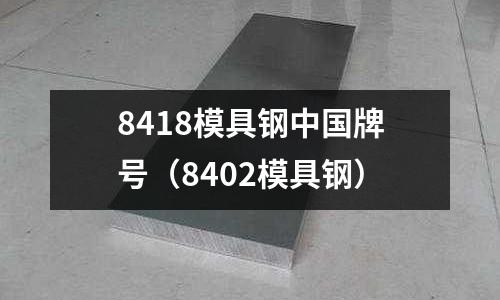 8418模具鋼中國牌號（8402模具鋼）