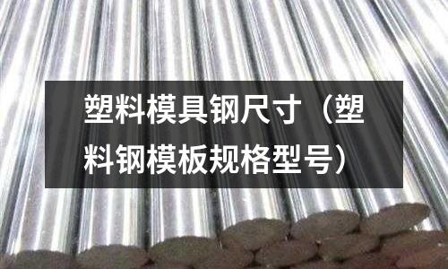 塑料模具鋼尺寸（塑料鋼模板規(guī)格型號）