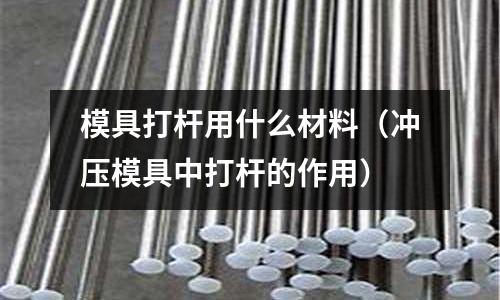 模具打桿用什么材料（沖壓模具中打桿的作用）