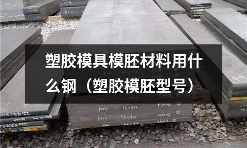 塑膠模具模胚材料用什么鋼（塑膠模胚型號(hào)）