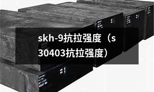 skh-9抗拉強度（s30403抗拉強度）