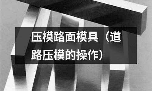 壓模路面模具(道路壓模的操作)