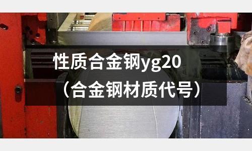 性質(zhì)合金鋼yg20（合金鋼材質(zhì)代號(hào)）