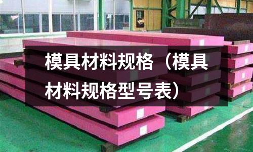 模具材料規格（模具材料規格型號表）