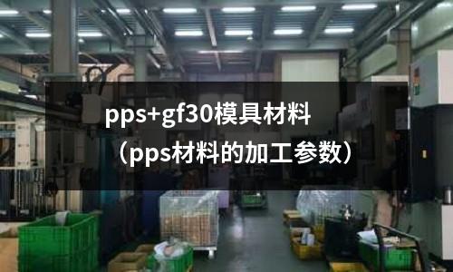 pps+gf30模具材料（pps材料的加工參數）