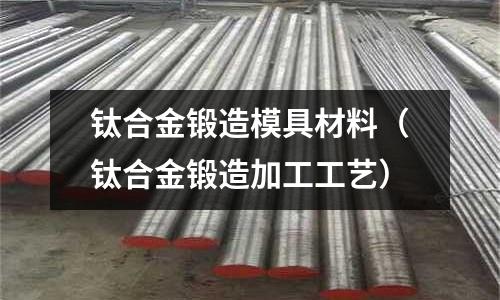 鈦合金鍛造模具材料(鈦合金鍛造加工工藝)