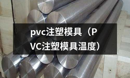 pvc注塑模具（PVC注塑模具溫度）
