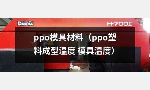ppo模具材料（ppo塑料成型溫度 模具溫度）