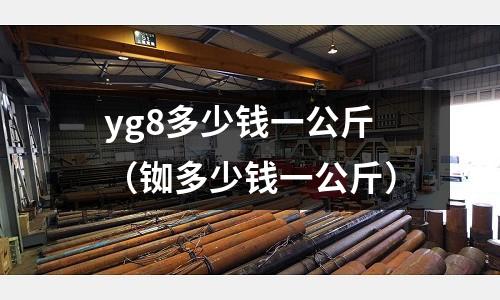 yg8多少錢一公斤(銣多少錢一公斤)