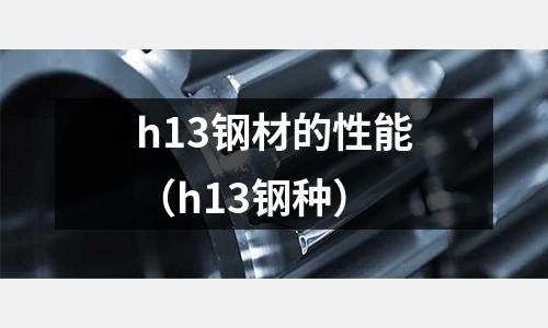 h13鋼材的性能（h13鋼種）