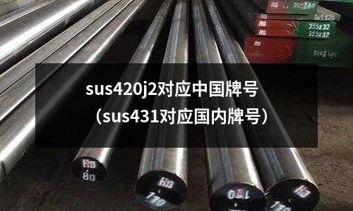 sus420j2對應中國牌號（sus431對應國內(nèi)牌號）