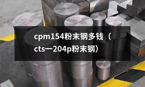 cpm154粉末鋼多錢（cts一204p粉末鋼）