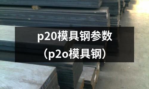 p20模具鋼參數（p2o模具鋼）