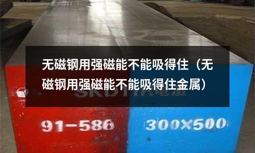 無磁鋼用強磁能不能吸得住（無磁鋼用強磁能不能吸得住金屬）