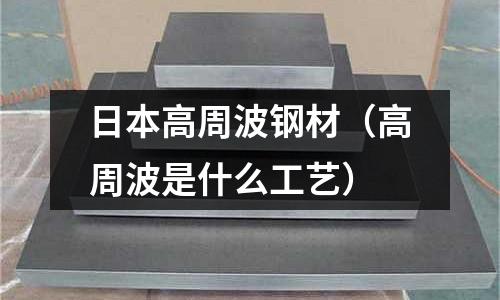 日本高周波鋼材（高周波是什么工藝）