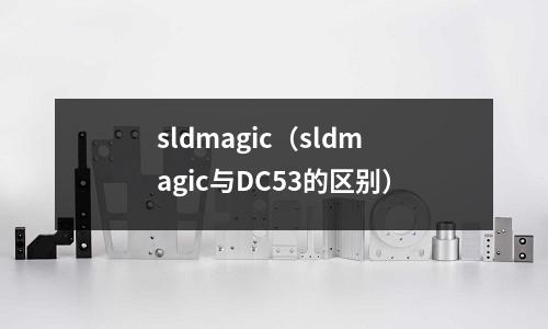 sldmagic(sldmagic與DC53的區別)