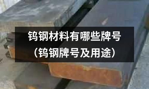 鎢鋼材料有哪些牌號(鎢鋼牌號及用途)