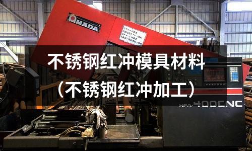不銹鋼紅沖模具材料(不銹鋼紅沖加工)