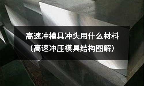 高速沖模具沖頭用什么材料(高速沖壓模具結構圖解)