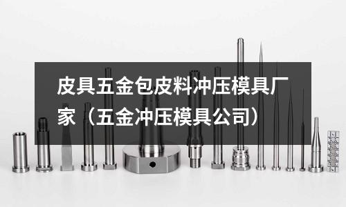 皮具五金包皮料沖壓模具廠家(五金沖壓模具公司)