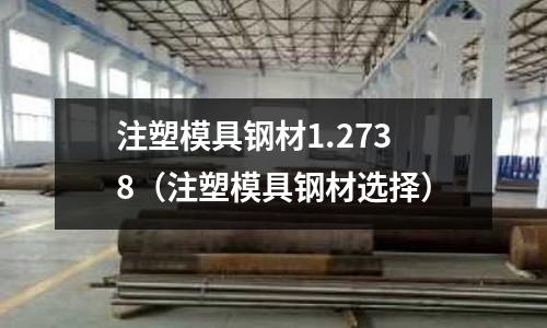 注塑模具鋼材1.2738(注塑模具鋼材選擇)