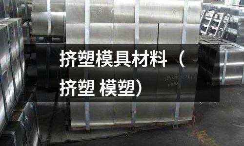 擠塑模具材料(擠塑 模塑)