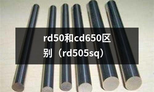 rd50和cd650區別（rd505sq）