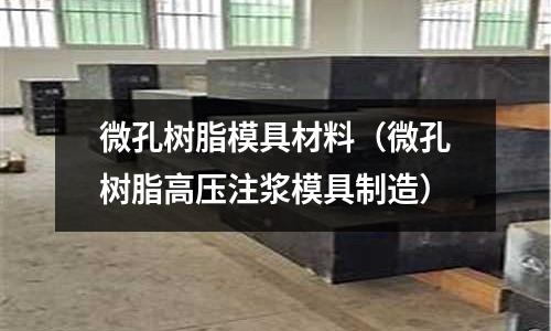 微孔樹脂模具材料(微孔樹脂高壓注漿模具制造)