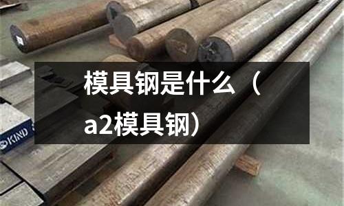 模具鋼是什么(a2模具鋼)