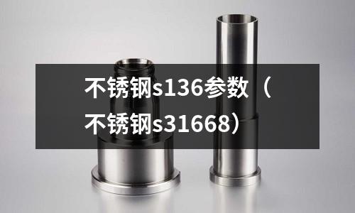 不銹鋼s136參數(shù)(不銹鋼s31668)