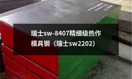 瑞士sw-8407精細(xì)級熱作模具鋼（瑞士sw2202）