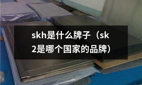 skh是什么牌子(sk2是哪個國家的品牌)