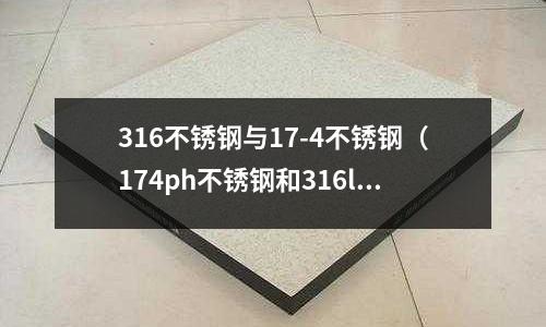 316不銹鋼與17-4不銹鋼(174ph不銹鋼和316l)