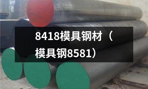 8418模具鋼材(模具鋼8581)