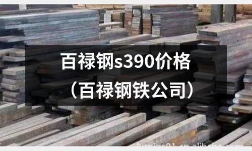 百祿鋼s390價格（百祿鋼鐵公司）