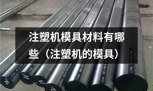 注塑機(jī)模具材料有哪些（注塑機(jī)的模具）