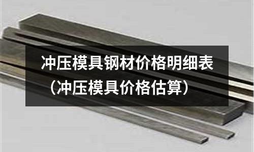 沖壓模具鋼材價格明細表（沖壓模具價格估算）